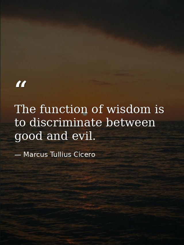 The function of wisdom is to discriminate between good and evil. — Marcus Tullius Cicero