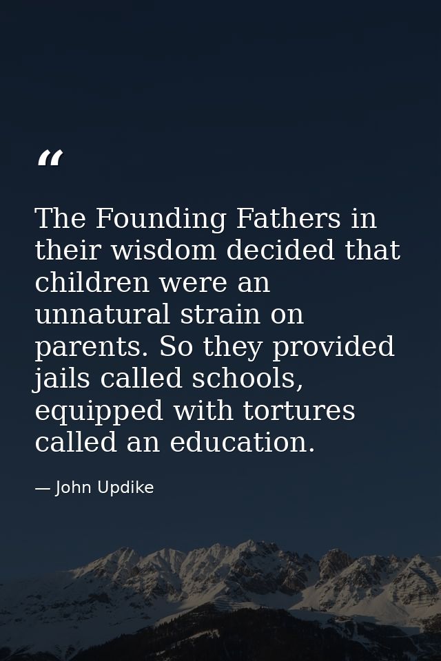 The Founding Fathers in their wisdom decided that children were an unnatural strain on parents. So they provided jails c — John Updike