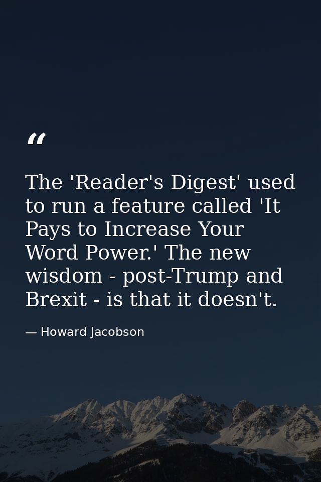 The 'Reader's Digest' used to run a feature called 'It Pays to Increase Your Word Power.' The new wisdom - post-Trump an — Howard Jacobson