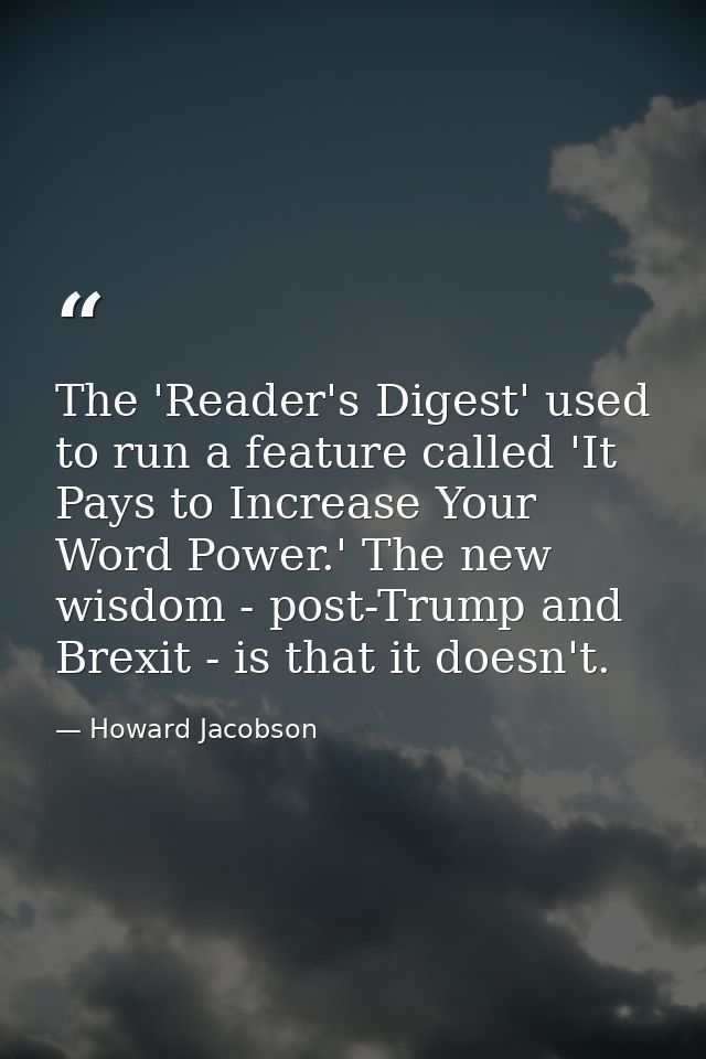 The 'Reader's Digest' used to run a feature called 'It Pays to Increase Your Word Power.' The new wisdom - post-Trump an — Howard Jacobson