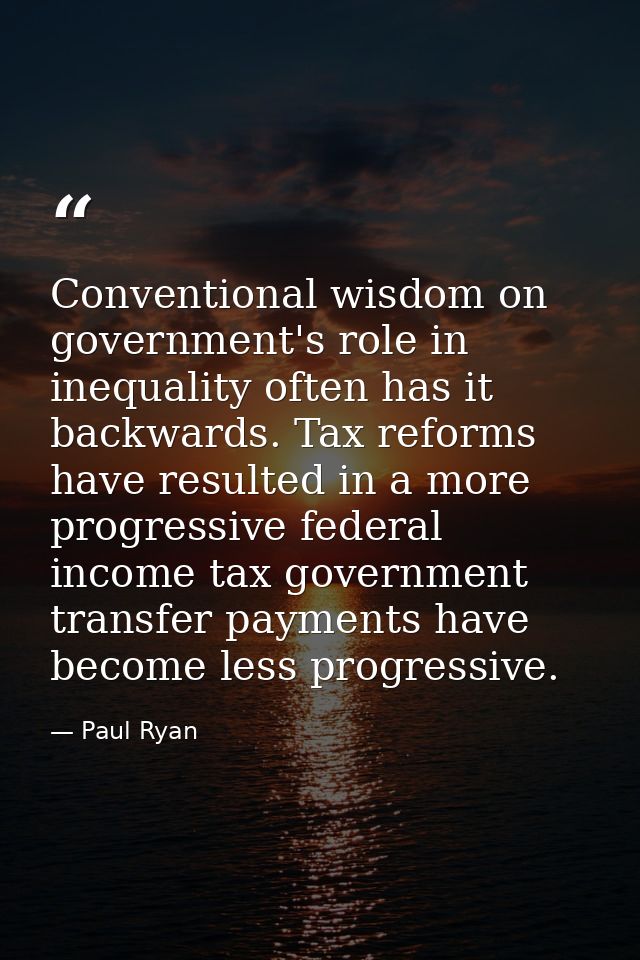 Conventional wisdom on government's role in inequality often has it backwards. Tax reforms have resulted in a more progr — Paul Ryan