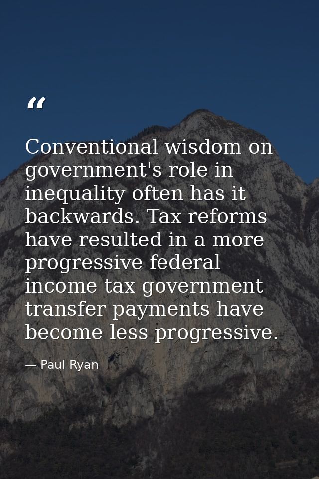 Conventional wisdom on government's role in inequality often has it backwards. Tax reforms have resulted in a more progr — Paul Ryan