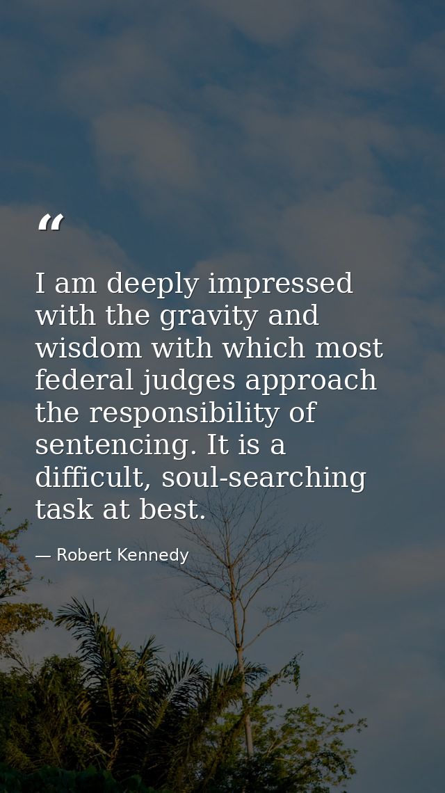 I am deeply impressed with the gravity and wisdom with which most federal judges approach the responsibility of sentenci — Robert Kennedy