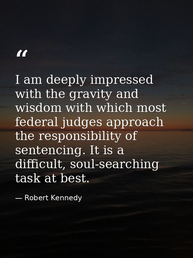 I am deeply impressed with the gravity and wisdom with which most federal judges approach the responsibility of sentenci — Robert Kennedy