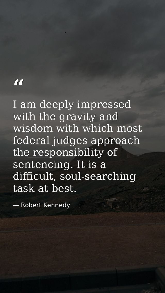 I am deeply impressed with the gravity and wisdom with which most federal judges approach the responsibility of sentenci — Robert Kennedy