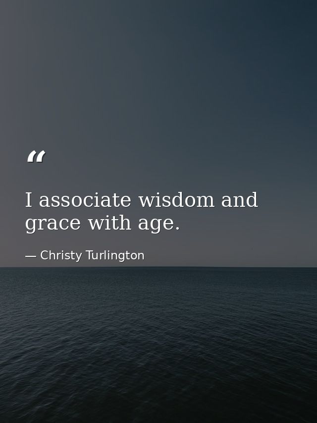 I associate wisdom and grace with age. — Christy Turlington
