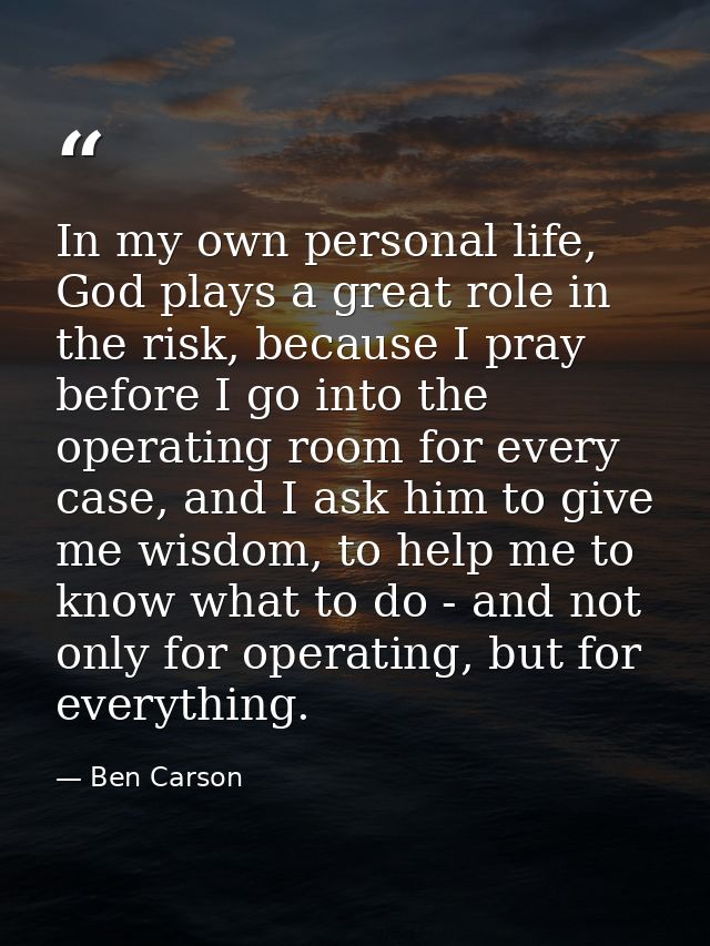 In my own personal life, God plays a great role in the risk, because I pray before I go into the operating room for ever — Ben Carson