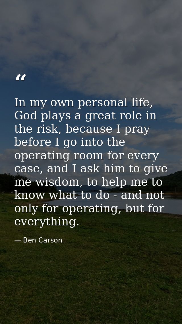 In my own personal life, God plays a great role in the risk, because I pray before I go into the operating room for ever — Ben Carson