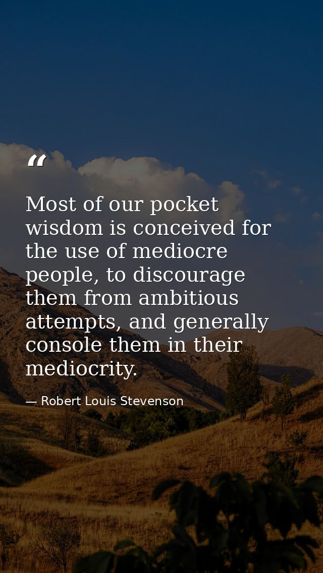 Most of our pocket wisdom is conceived for the use of mediocre people, to discourage them from ambitious attempts, and g — Robert Louis Stevenson