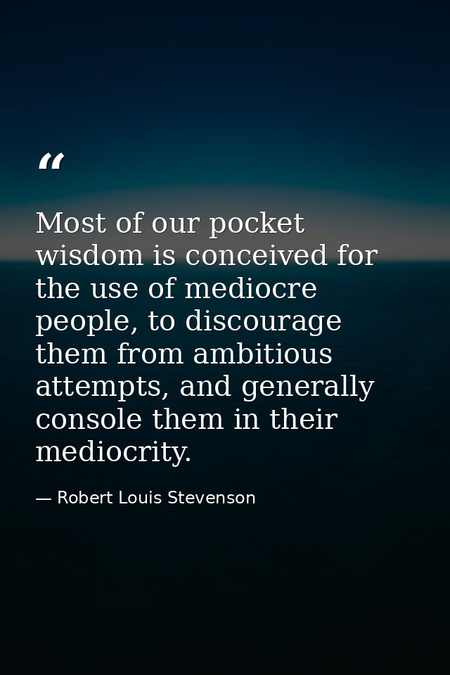 Most of our pocket wisdom is conceived for the use of mediocre people, to discourage them from ambitious attempts, and g — Robert Louis Stevenson