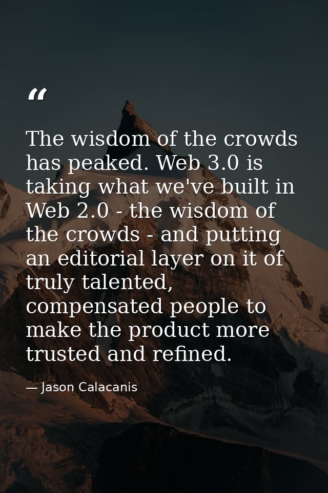 The wisdom of the crowds has peaked. Web 3.0 is taking what we've built in Web 2.0 - the wisdom of the crowds - and putt — Jason Calacanis