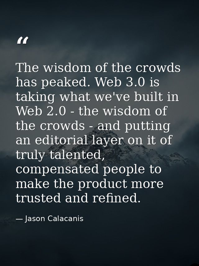 The wisdom of the crowds has peaked. Web 3.0 is taking what we've built in Web 2.0 - the wisdom of the crowds - and putt — Jason Calacanis