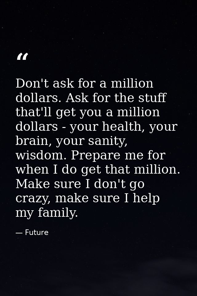 Don't ask for a million dollars. Ask for the stuff that'll get you a million dollars - your health, your brain, your san — Future