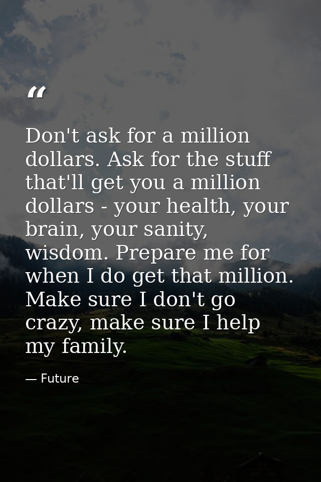 Don't ask for a million dollars. Ask for the stuff that'll get you a million dollars - your health, your brain, your san — Future