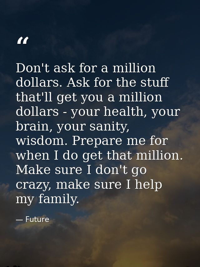 Don't ask for a million dollars. Ask for the stuff that'll get you a million dollars - your health, your brain, your san — Future
