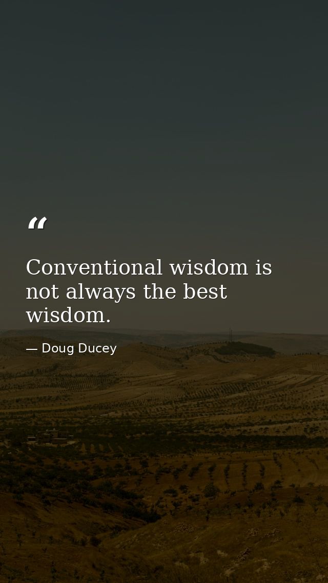 Conventional wisdom is not always the best wisdom. — Doug Ducey