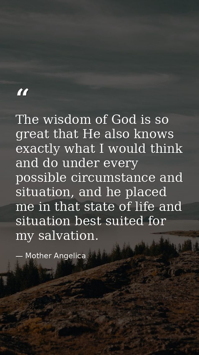 The wisdom of God is so great that He also knows exactly what I would think and do under every possible circumstance and — Mother Angelica