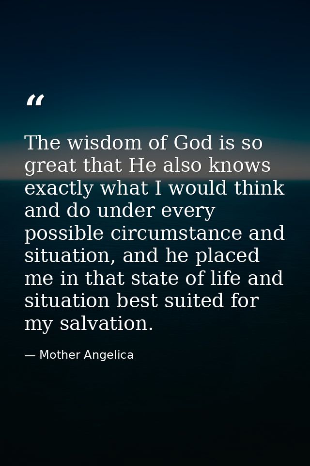 The wisdom of God is so great that He also knows exactly what I would think and do under every possible circumstance and — Mother Angelica