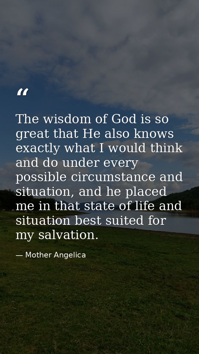 The wisdom of God is so great that He also knows exactly what I would think and do under every possible circumstance and — Mother Angelica