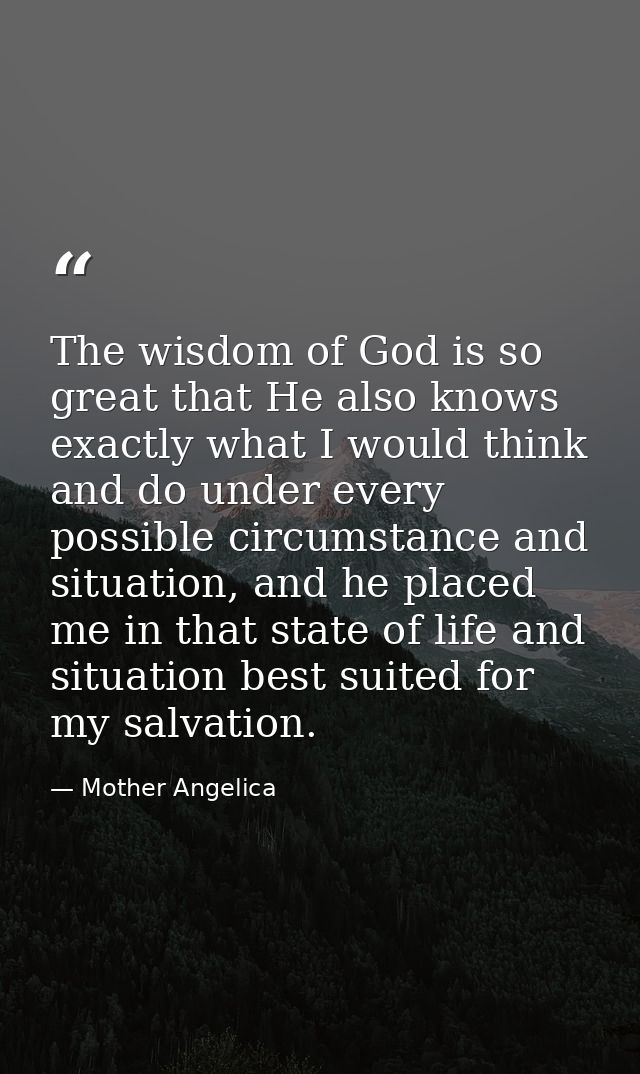 The wisdom of God is so great that He also knows exactly what I would think and do under every possible circumstance and — Mother Angelica