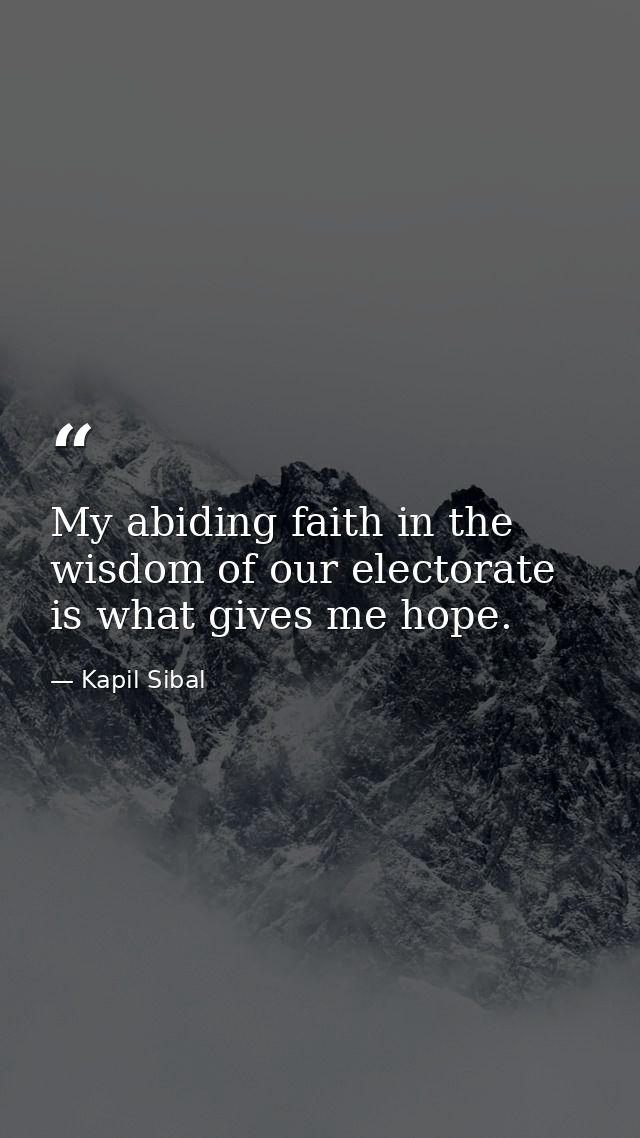 My abiding faith in the wisdom of our electorate is what gives me hope. — Kapil Sibal