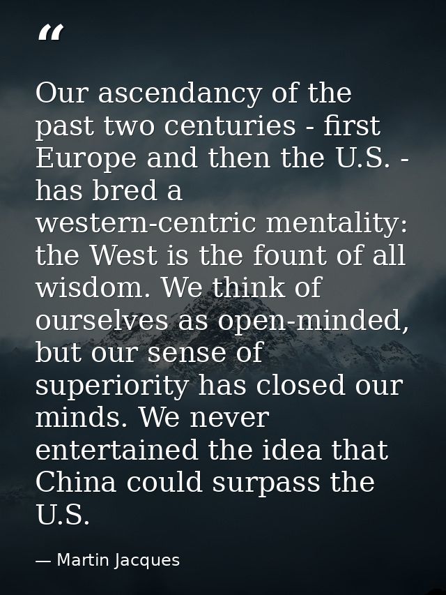 Our ascendancy of the past two centuries - first Europe and then the U.S. - has bred a western-centric mentality: the We — Martin Jacques