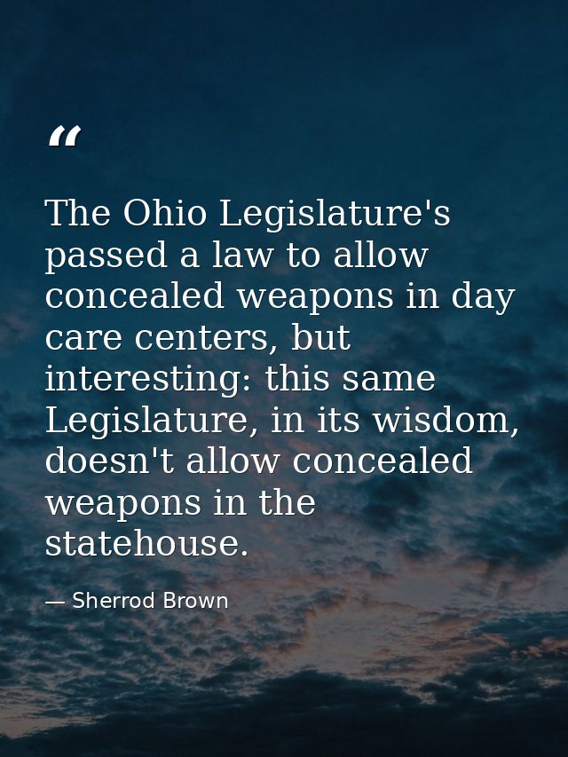 The Ohio Legislature's passed a law to allow concealed weapons in day care centers, but interesting: this same Legislatu — Sherrod Brown