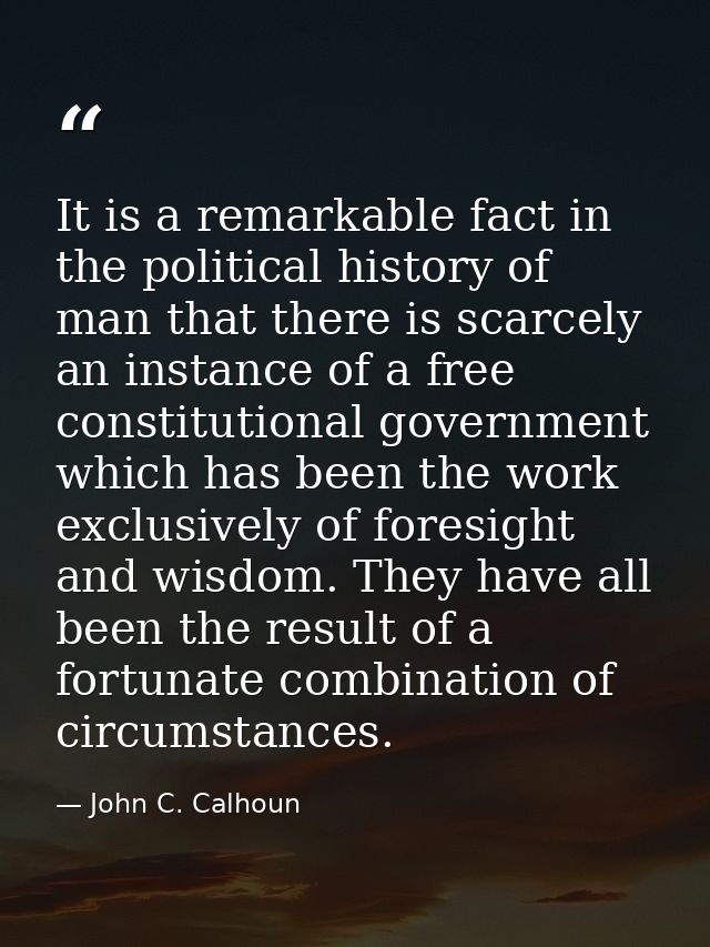 It is a remarkable fact in the political history of man that there is scarcely an instance of a free constitutional gove — John C. Calhoun
