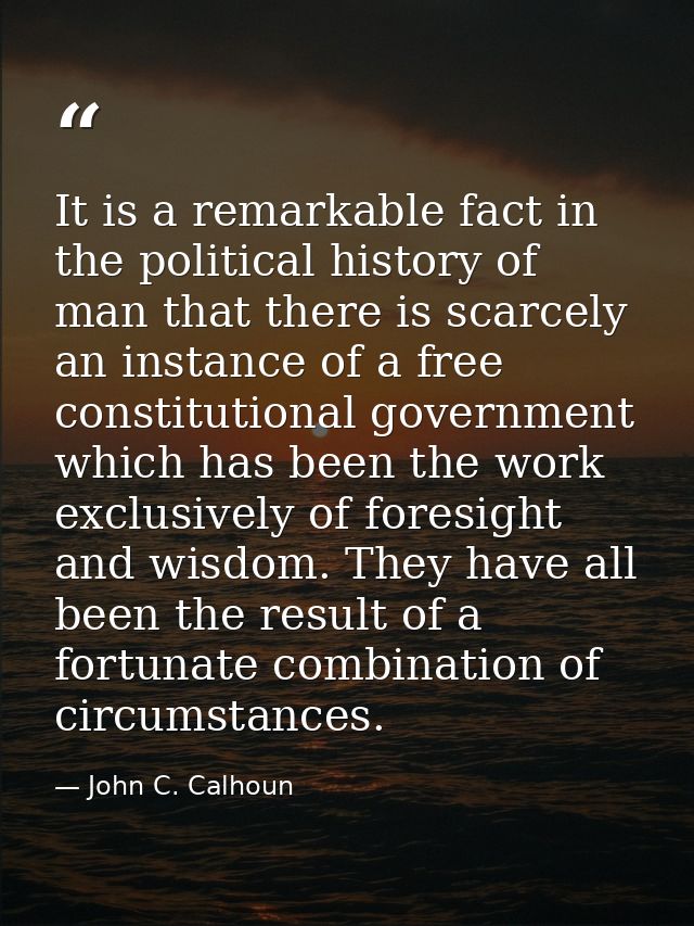 It is a remarkable fact in the political history of man that there is scarcely an instance of a free constitutional gove — John C. Calhoun