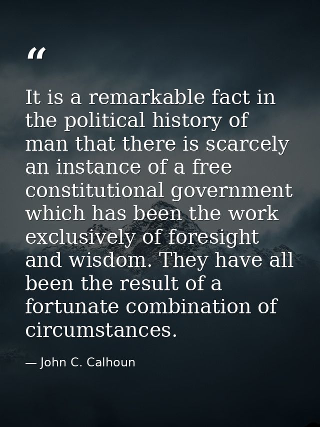 It is a remarkable fact in the political history of man that there is scarcely an instance of a free constitutional gove — John C. Calhoun
