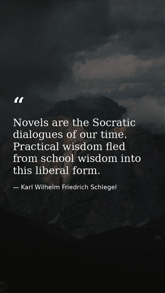 Novels are the Socratic dialogues of our time. Practical wisdom fled from school wisdom into this liberal form. — Karl Wilhelm Friedrich Schlegel
