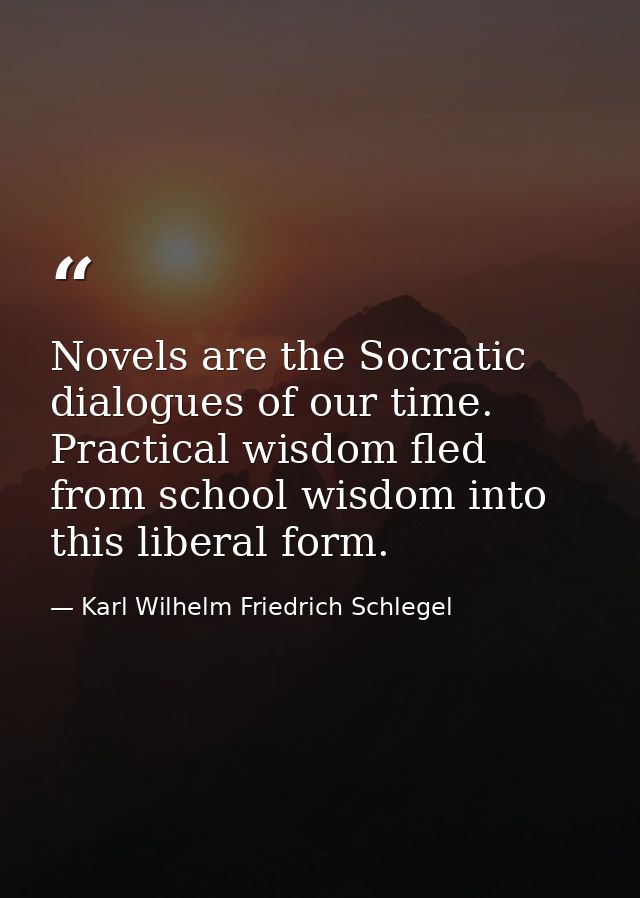 Novels are the Socratic dialogues of our time. Practical wisdom fled from school wisdom into this liberal form. — Karl Wilhelm Friedrich Schlegel