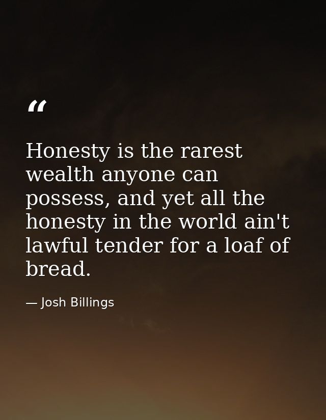 Honesty is the rarest wealth anyone can possess, and yet all the honesty in the world ain't lawful tender for a loaf of  — Josh Billings