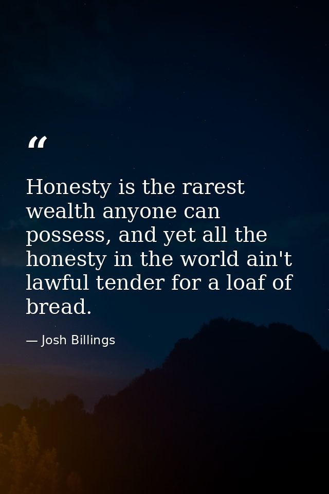 Honesty is the rarest wealth anyone can possess, and yet all the honesty in the world ain't lawful tender for a loaf of  — Josh Billings