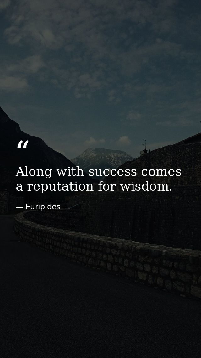 Along with success comes a reputation for wisdom. — Euripides