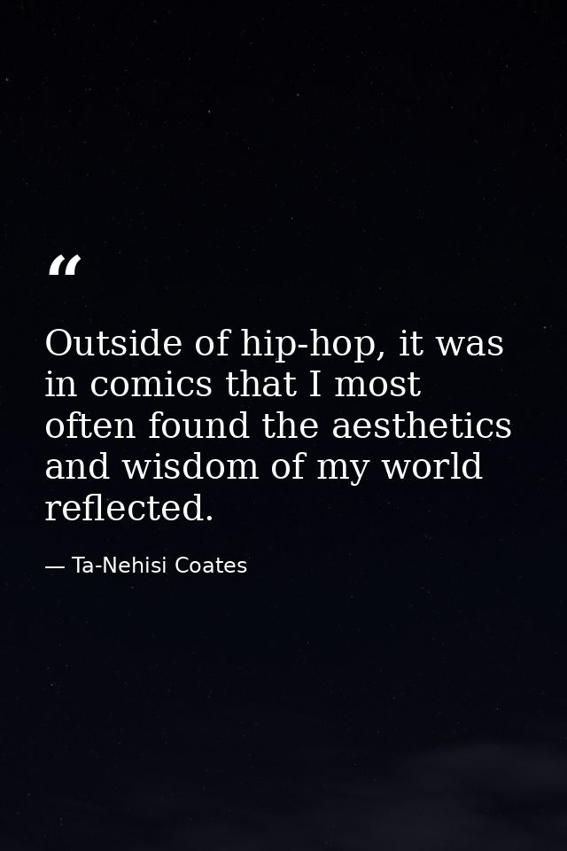 Outside of hip-hop, it was in comics that I most often found the aesthetics and wisdom of my world reflected. — Ta-Nehisi Coates