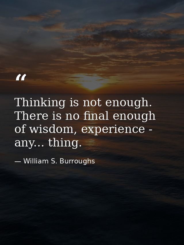 Thinking is not enough. There is no final enough of wisdom, experience - any... thing. — William S. Burroughs