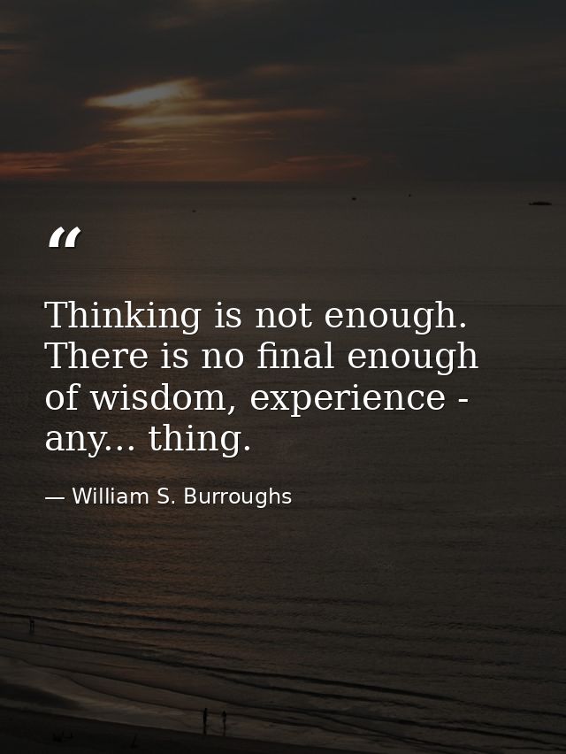 Thinking is not enough. There is no final enough of wisdom, experience - any... thing. — William S. Burroughs
