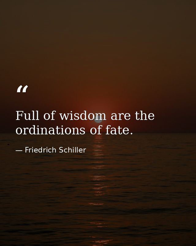 Full of wisdom are the ordinations of fate. — Friedrich Schiller