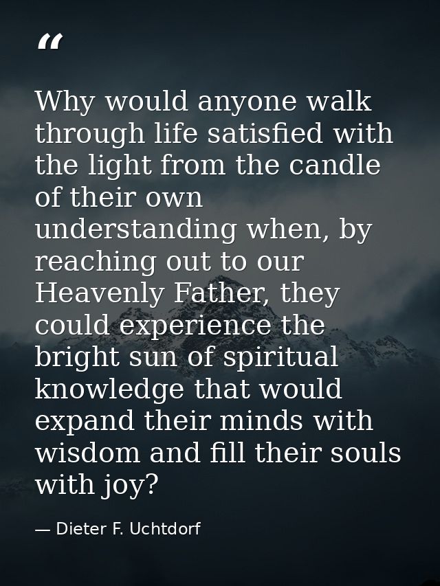 Why would anyone walk through life satisfied with the light from the candle of their own understanding when, by reaching — Dieter F. Uchtdorf