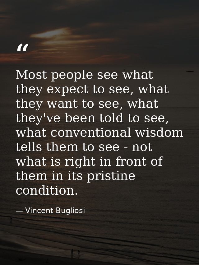 Most people see what they expect to see, what they want to see, what they've been told to see, what conventional wisdom  — Vincent Bugliosi