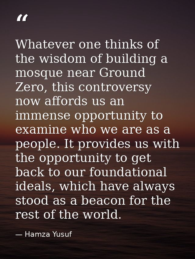 Whatever one thinks of the wisdom of building a mosque near Ground Zero, this controversy now affords us an immense oppo — Hamza Yusuf