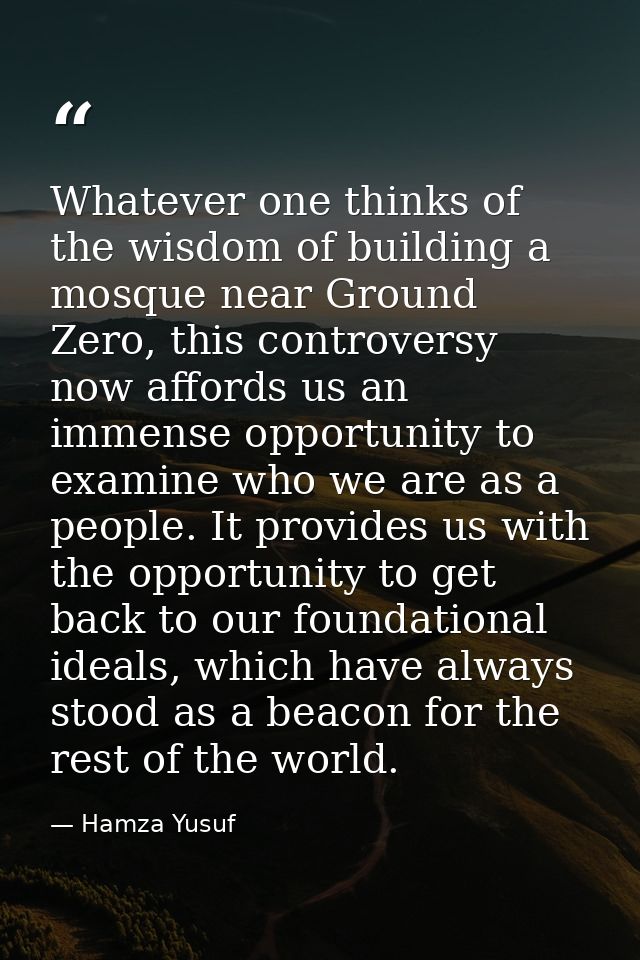 Whatever one thinks of the wisdom of building a mosque near Ground Zero, this controversy now affords us an immense oppo — Hamza Yusuf