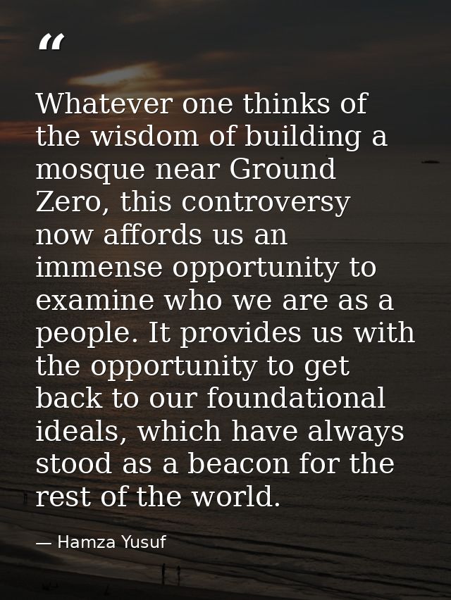 Whatever one thinks of the wisdom of building a mosque near Ground Zero, this controversy now affords us an immense oppo — Hamza Yusuf