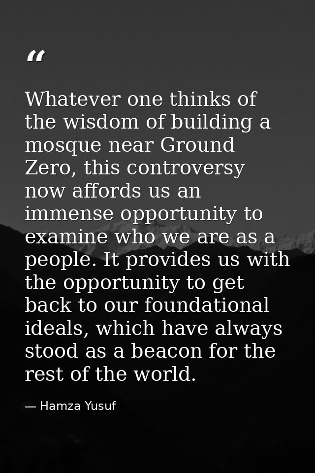 Whatever one thinks of the wisdom of building a mosque near Ground Zero, this controversy now affords us an immense oppo — Hamza Yusuf