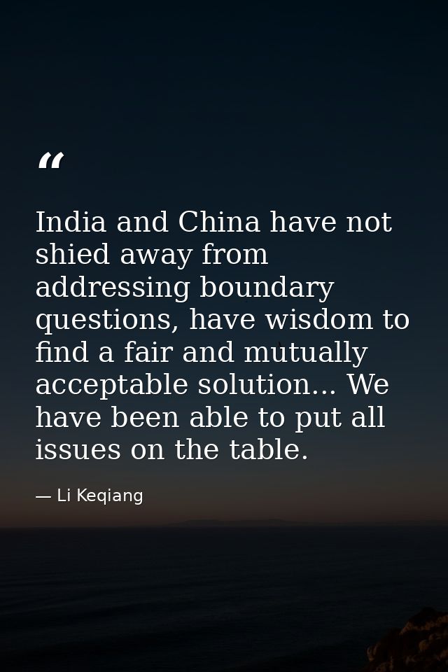 India and China have not shied away from addressing boundary questions, have wisdom to find a fair and mutually acceptab — Li Keqiang