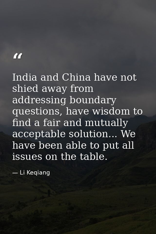 India and China have not shied away from addressing boundary questions, have wisdom to find a fair and mutually acceptab — Li Keqiang