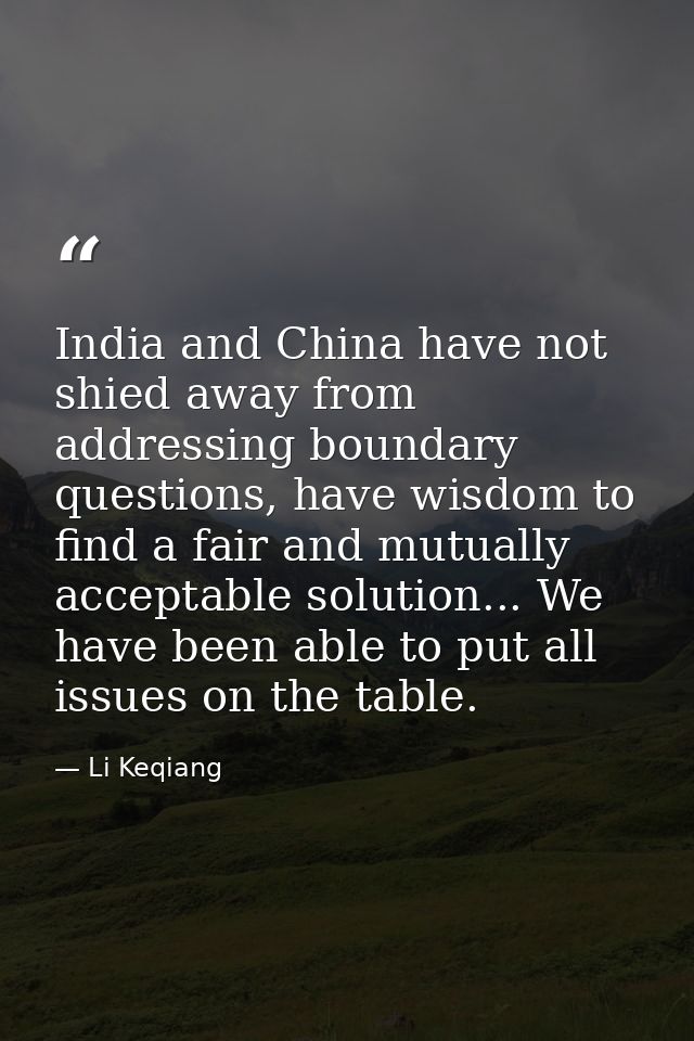 India and China have not shied away from addressing boundary questions, have wisdom to find a fair and mutually acceptab — Li Keqiang