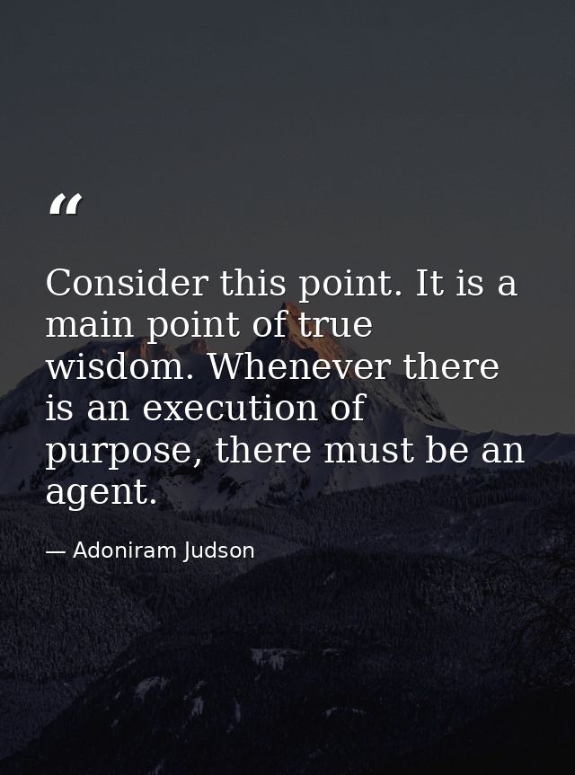 Consider this point. It is a main point of true wisdom. Whenever there is an execution of purpose, there must be an agen — Adoniram Judson
