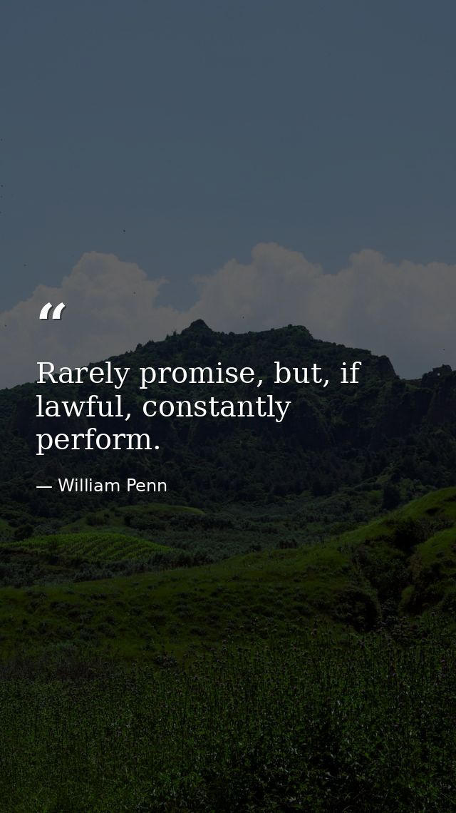 Rarely promise, but, if lawful, constantly perform. — William Penn